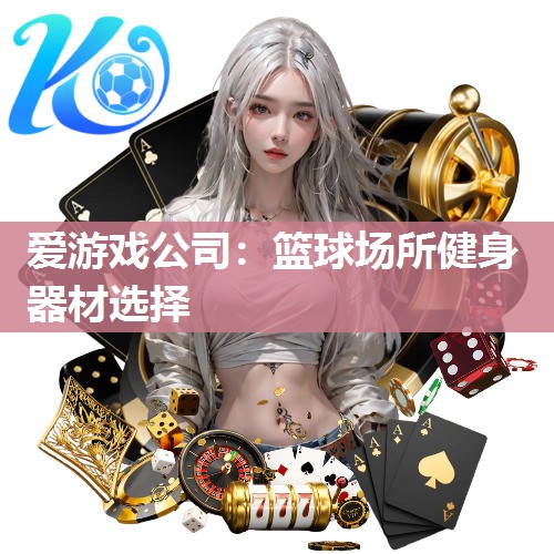 爱游戏公司：篮球场所健身器材选择
