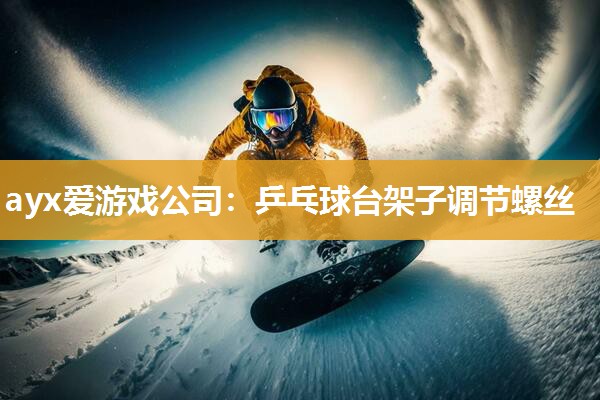 ayx爱游戏公司：乒乓球台架子调节螺丝