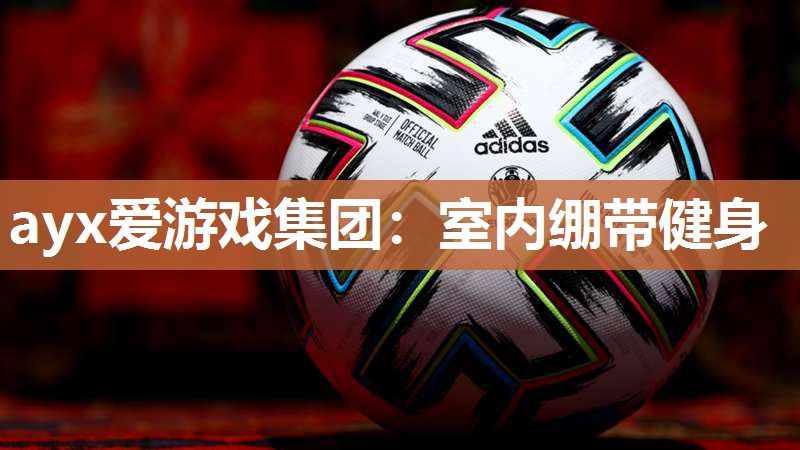 ayx爱游戏集团：室内绷带健身
