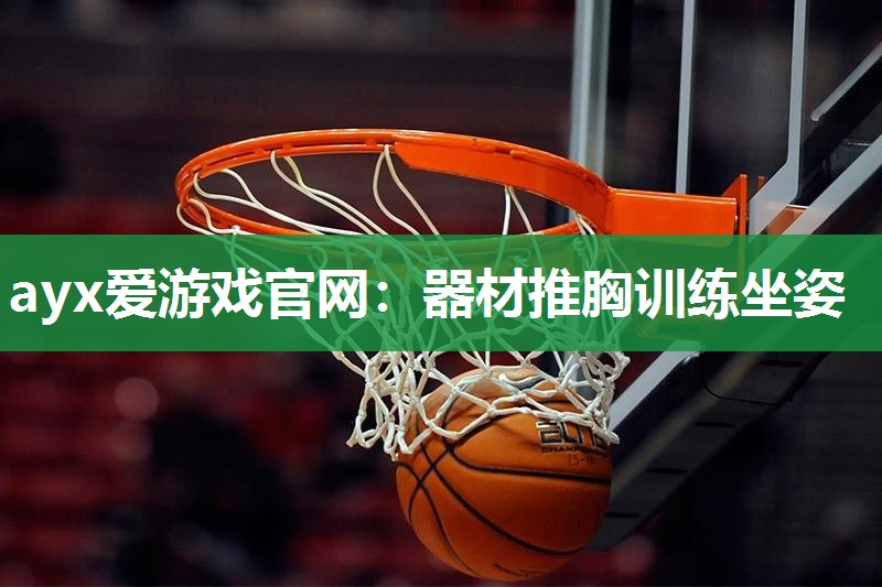 ayx爱游戏官网：器材推胸训练坐姿
