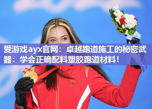 爱游戏ayx官网：卓越跑道施工的秘密武器：学会正确配料塑胶跑道材料！