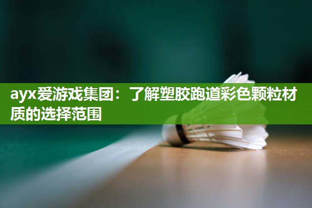 ayx爱游戏集团：了解塑胶跑道彩色颗粒材质的选择范围