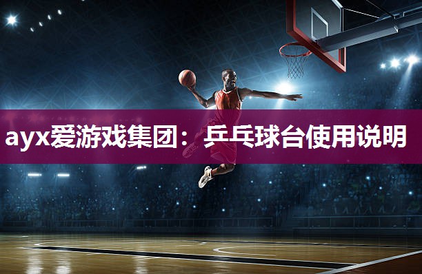 ayx爱游戏集团：乒乓球台使用说明