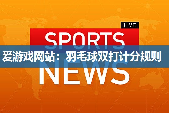 爱游戏网站：羽毛球双打计分规则