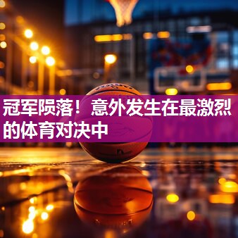 冠军陨落！意外发生在最激烈的体育对决中