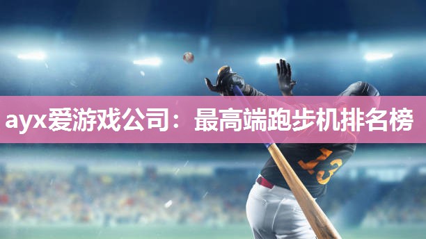 ayx爱游戏公司：最高端跑步机排名榜