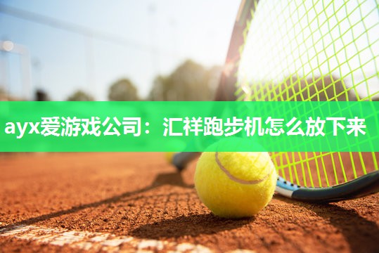 ayx爱游戏公司：汇祥跑步机怎么放下来