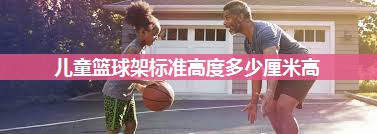 儿童篮球架标准高度多少厘米高