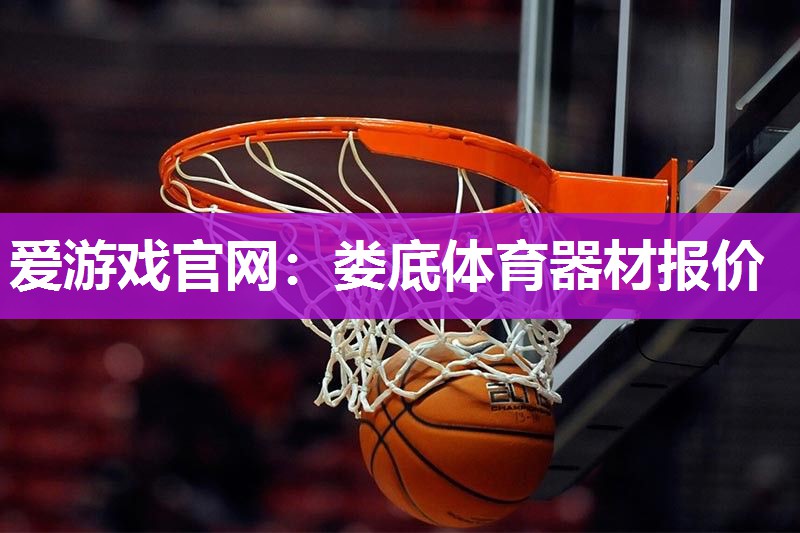 爱游戏官网：娄底体育器材报价