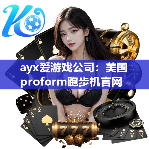 ayx爱游戏公司：美国proform跑步机官网