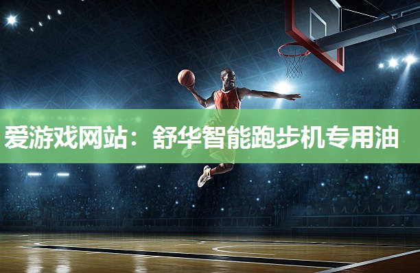 爱游戏网站：舒华智能跑步机专用油