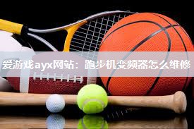 爱游戏ayx网站：跑步机变频器怎么维修