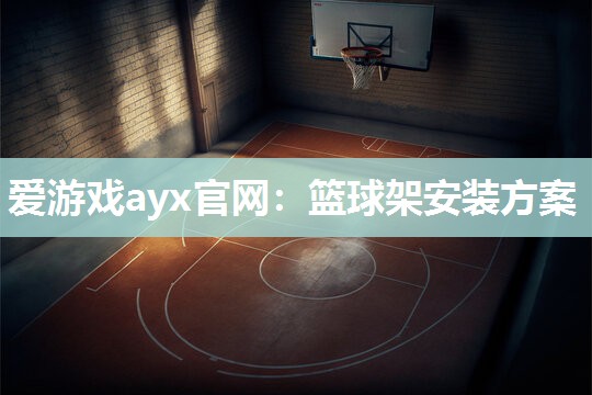爱游戏ayx官网：篮球架安装方案