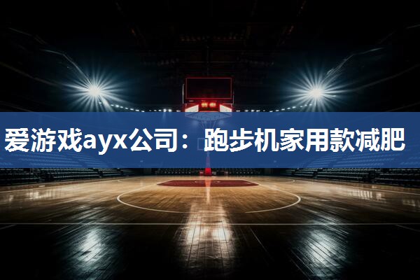 爱游戏ayx公司：跑步机家用款减肥