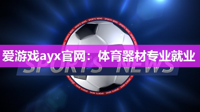 爱游戏ayx官网：体育器材专业就业