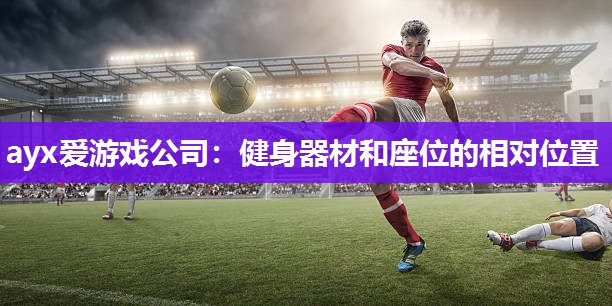健身器材和座位的相对位置