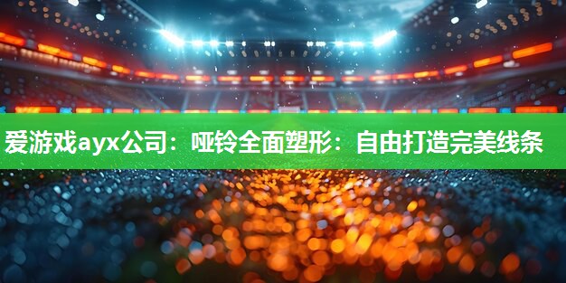 哑铃全面塑形：自由打造完美线条