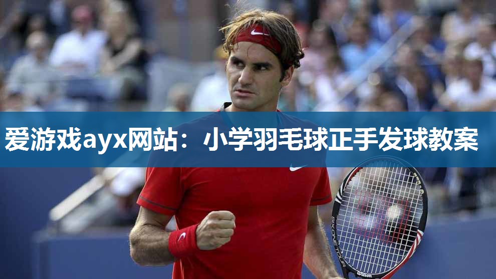 小学羽毛球正手发球教案
