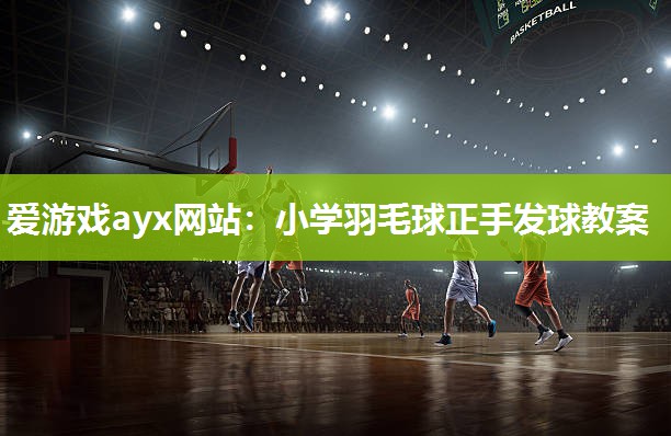 小学羽毛球正手发球教案