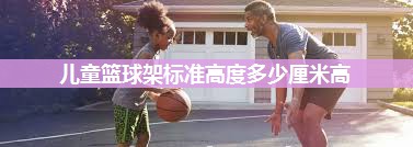 儿童篮球架标准高度多少厘米高