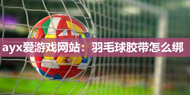 羽毛球胶带怎么绑