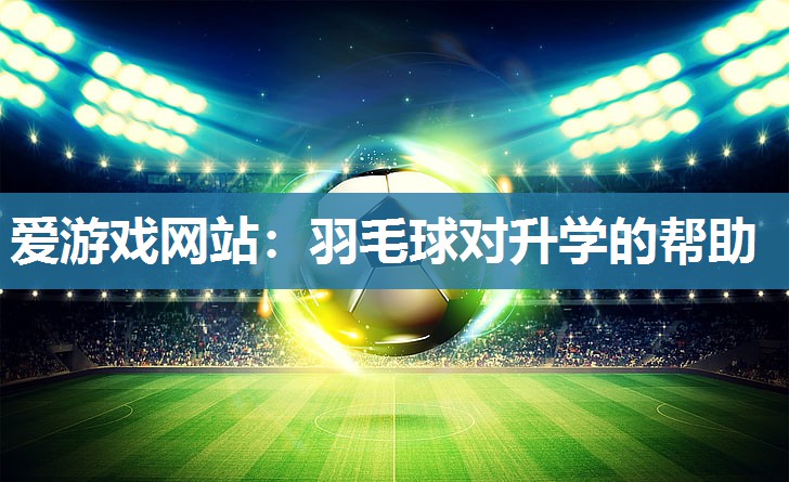 羽毛球对升学的帮助