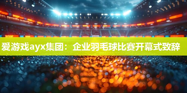 企业羽毛球比赛开幕式致辞
